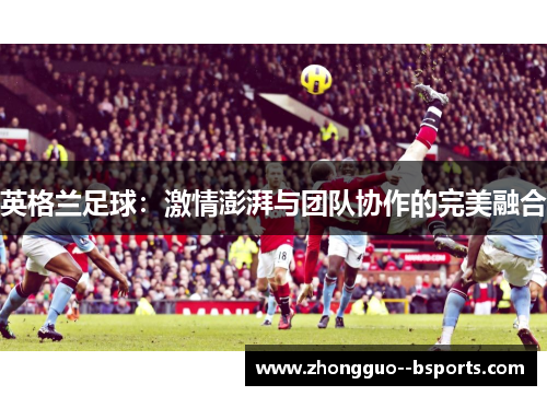 英格兰足球：激情澎湃与团队协作的完美融合
