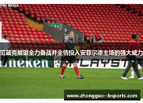 范戴克展望全力备战并全情投入安菲尔德主场的强大威力