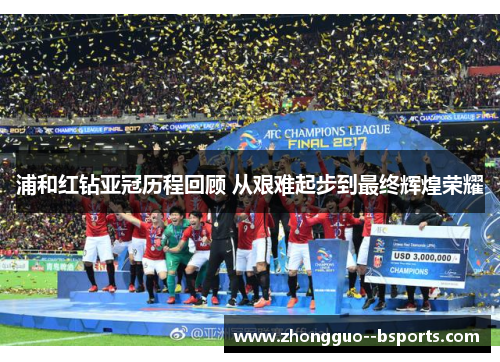 浦和红钻亚冠历程回顾 从艰难起步到最终辉煌荣耀