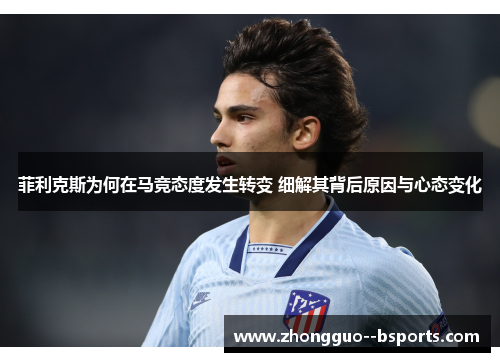 菲利克斯为何在马竞态度发生转变 细解其背后原因与心态变化