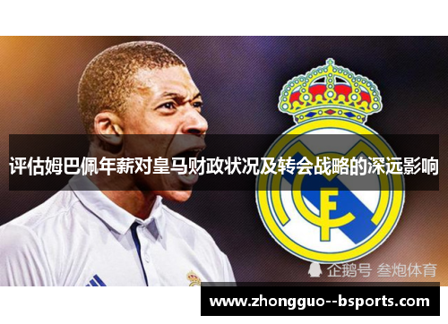 评估姆巴佩年薪对皇马财政状况及转会战略的深远影响