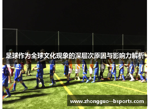 足球作为全球文化现象的深层次原因与影响力解析