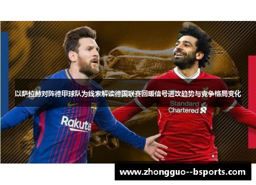 以萨拉赫对阵德甲球队为线索解读德国联赛回暖信号进攻趋势与竞争格局变化
